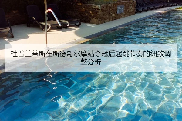 杜普兰蒂斯在斯德哥尔摩站夺冠后起跳节奏的细致调整分析