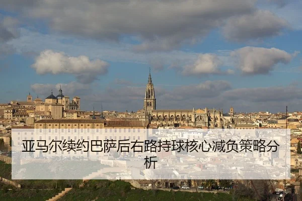 亚马尔续约巴萨后右路持球核心减负策略分析