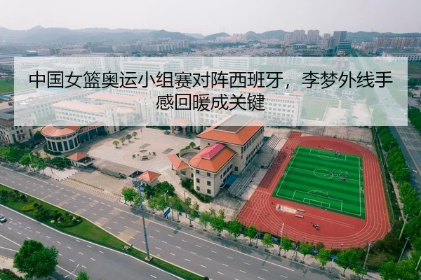 中国女篮奥运小组赛对阵西班牙，李梦外线手感回暖成关键