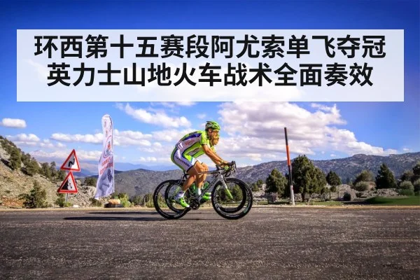 环西第十五赛段阿尤索单飞夺冠英力士山地火车战术全面奏效