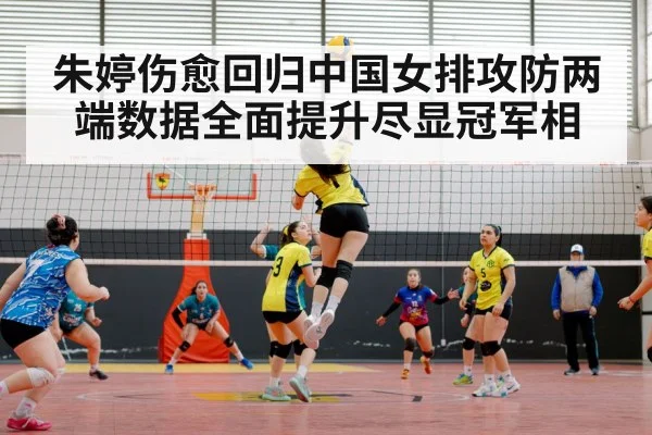 朱婷伤愈回归中国女排攻防两端数据全面提升尽显冠军相
