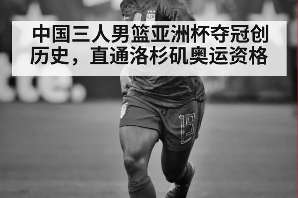 中国三人男篮亚洲杯夺冠创历史,直通洛杉矶奥运资格