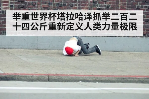 举重世界杯塔拉哈泽抓举二百二十四公斤重新定义人类力量极限
