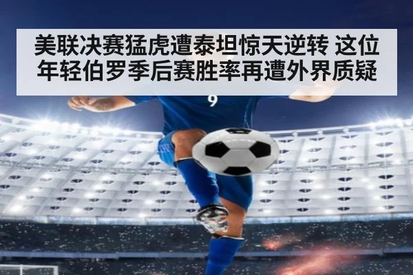 美联决赛猛虎遭泰坦惊天逆转 这位年轻伯罗季后赛胜率再遭外界质疑